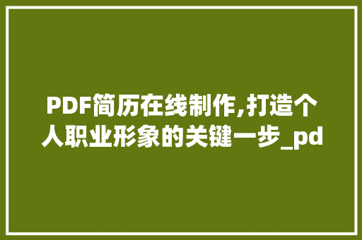 PDF简历在线制作,打造个人职业形象的关键一步_pdf简历在线制作