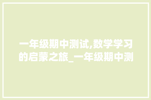 一年级期中测试,数学学习的启蒙之旅_一年级期中测试卷数学上册