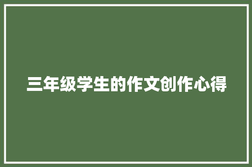 三年级学生的作文创作心得