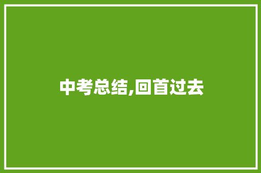 中考总结,回首过去，展望未来_我的成长之路