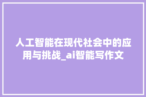 人工智能在现代社会中的应用与挑战_ai智能写作文