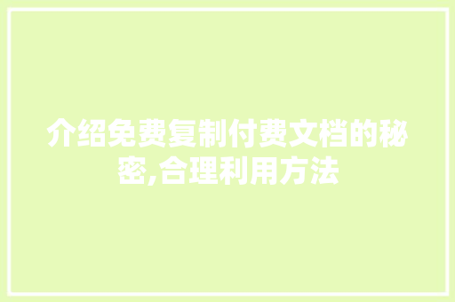 介绍免费复制付费文档的秘密,合理利用方法，合法享受知识