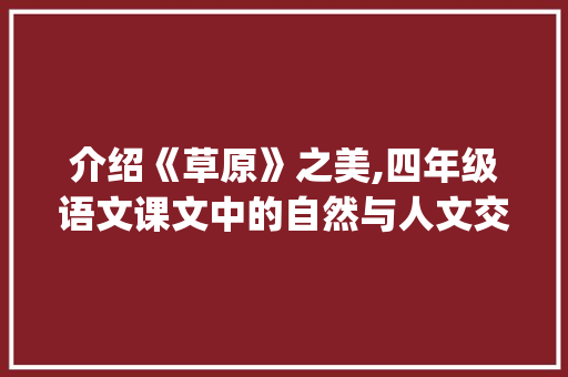 介绍《草原》之美,四年级语文课文中的自然与人文交融_四年级上册语文书18课批注