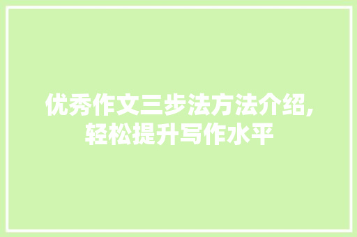 优秀作文三步法方法介绍,轻松提升写作水平