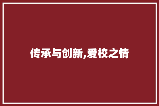 传承与创新,爱校之情，砥砺前行_爱校演讲稿800字左右