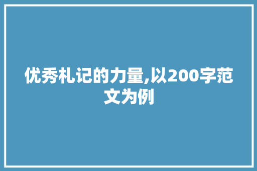 优秀札记的力量,以200字范文为例，探寻提升写作水平的方法