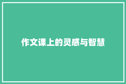 作文课上的灵感与智慧