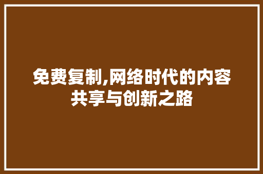 免费复制,网络时代的内容共享与创新之路