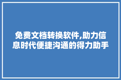 免费文档转换软件,助力信息时代便捷沟通的得力助手