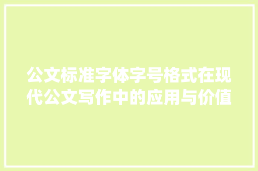 公文标准字体字号格式在现代公文写作中的应用与价值_公文标准字体字号格式图片