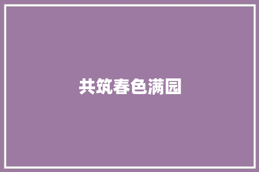 共筑春色满园，绽放时代芳华_从“一花独放不是春”谈集体主义精神_一花独放不是春作文800字