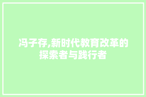 冯子存,新时代教育改革的探索者与践行者