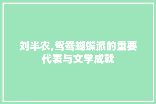 刘半农,鸳鸯蝴蝶派的重要代表与文学成就