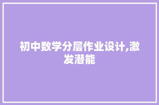 初中数学分层作业设计,激发潜能，提升学习效果