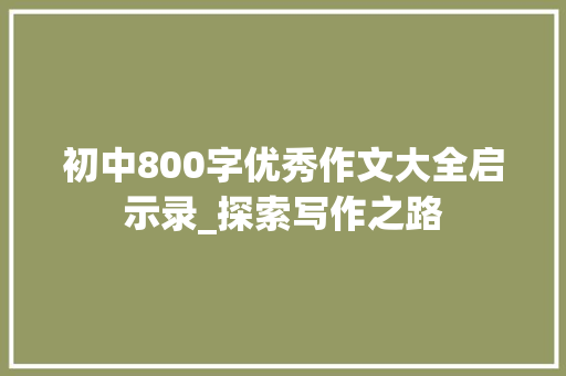 初中800字优秀作文大全启示录_探索写作之路