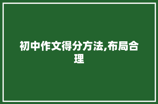 初中作文得分方法,布局合理，关键词精炼，语言流畅