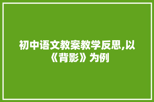 初中语文教案教学反思,以《背影》为例