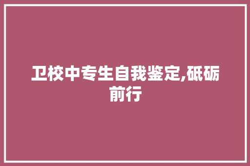 卫校中专生自我鉴定,砥砺前行，成就未来