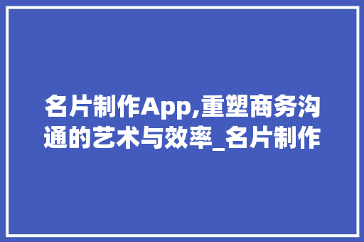 名片制作App,重塑商务沟通的艺术与效率_名片制作app软件