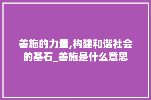 善施的力量,构建和谐社会的基石_善施是什么意思