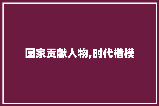 国家贡献人物,时代楷模，民族脊梁