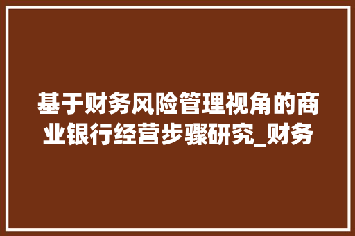 基于财务风险管理视角的商业银行经营步骤研究_财务管理专业本科毕业论文选题