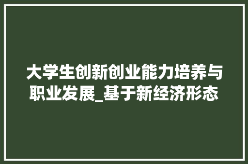 大学生创新创业能力培养与职业发展_基于新经济形态下的思考