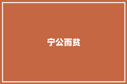 宁公而贫，不私而富_探寻古代贤哲的治国智慧