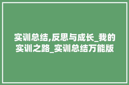 实训总结,反思与成长_我的实训之路_实训总结万能版500字