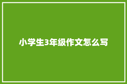 小学生3年级作文怎么写