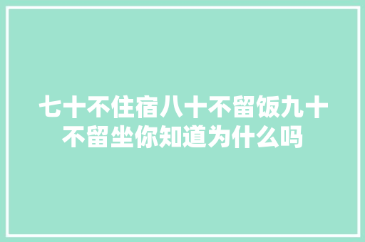 七十不住宿八十不留饭九十不留坐你知道为什么吗