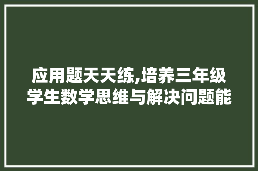 应用题天天练,培养三年级学生数学思维与解决问题能力的有效途径