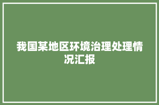 我国某地区环境治理处理情况汇报