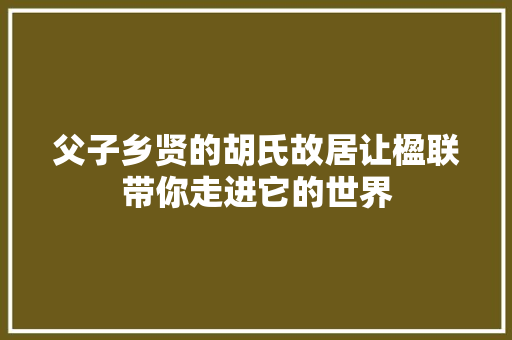 父子乡贤的胡氏故居让楹联带你走进它的世界