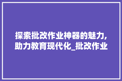 探索批改作业神器的魅力,助力教育现代化_批改作业神器免费用