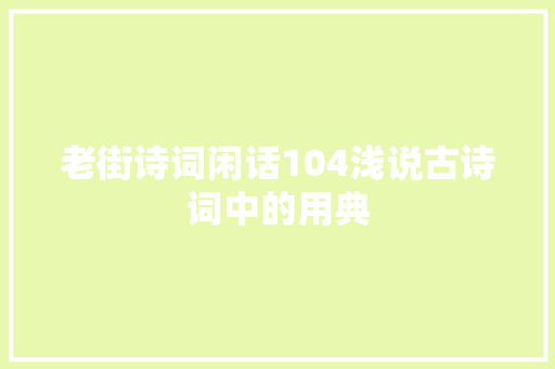 老街诗词闲话104浅说古诗词中的用典