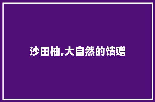 沙田柚,大自然的馈赠，健康的守护者