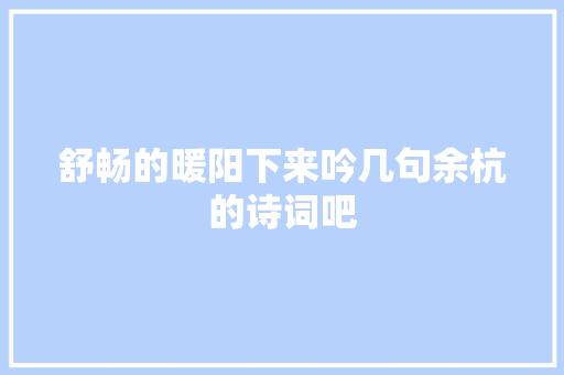 舒畅的暖阳下来吟几句余杭的诗词吧
