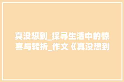 真没想到_探寻生活中的惊喜与转折_作文《真没想到》