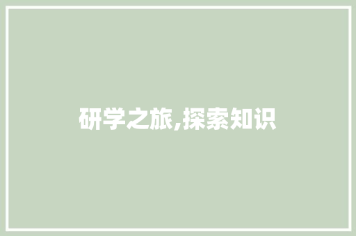 研学之旅,探索知识，开阔视野