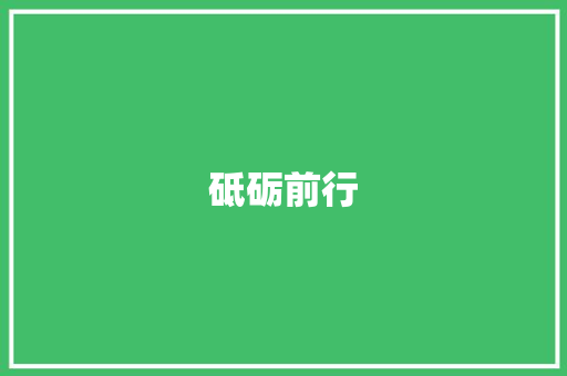 砥砺前行，共筑美好未来_励志优美散文精选感悟