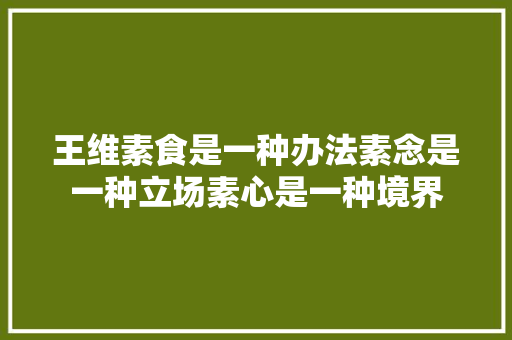 王维素食是一种办法素念是一种立场素心是一种境界