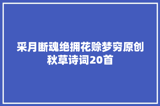 采月断魂绝拥花赊梦穷原创秋草诗词20首