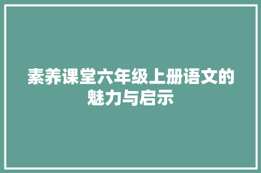 素养课堂六年级上册语文的魅力与启示