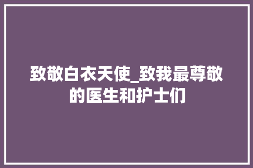 致敬白衣天使_致我最尊敬的医生和护士们