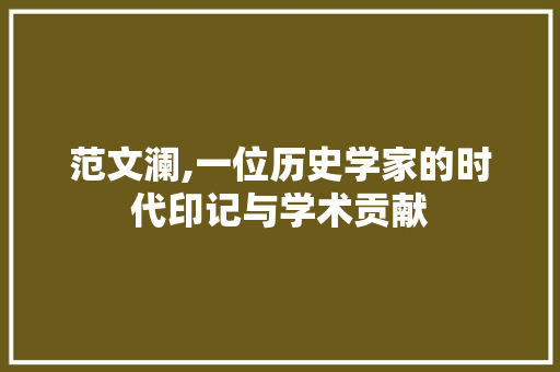范文澜,一位历史学家的时代印记与学术贡献