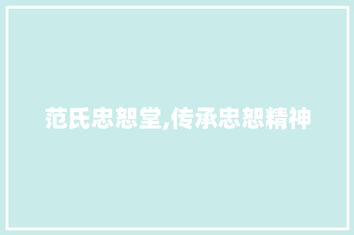 范氏忠恕堂,传承忠恕精神，弘扬家族文化