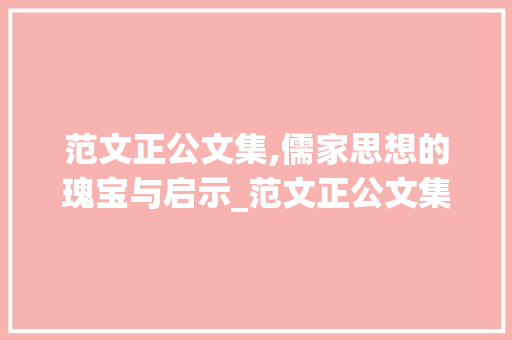 范文正公文集,儒家思想的瑰宝与启示_范文正公文集原文及翻译及注释