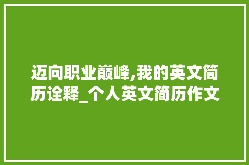 迈向职业巅峰,我的英文简历诠释_个人英文简历作文