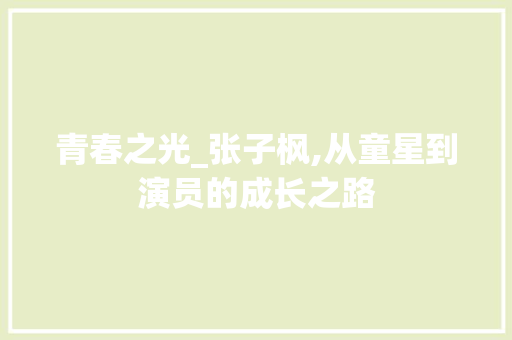 青春之光_张子枫,从童星到演员的成长之路
